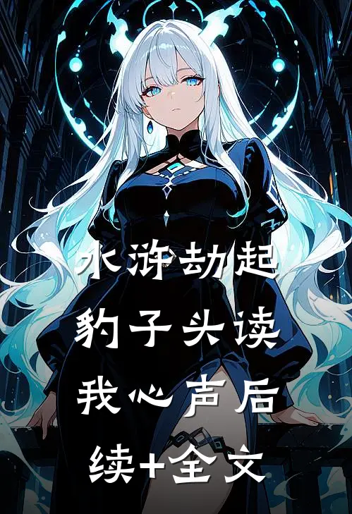 水浒劫起，豹子头读我心声后续+全文