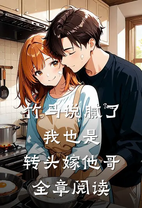 竹马说腻了，我也是，转头嫁他哥全章阅读
