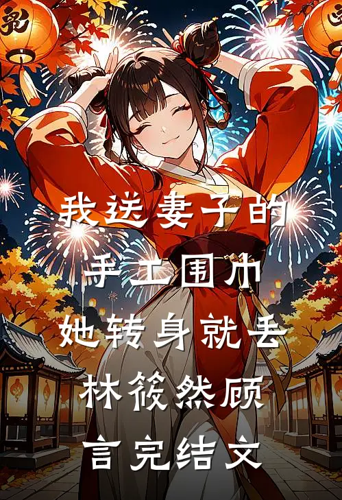 我送妻子的手工围巾，她转身就丢林筱然顾言完结文