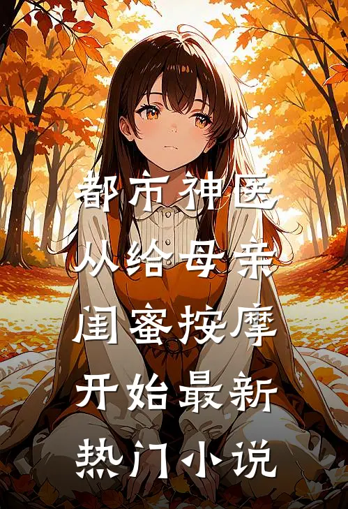 都市神医，从给母亲闺蜜按摩开始最新热门小说