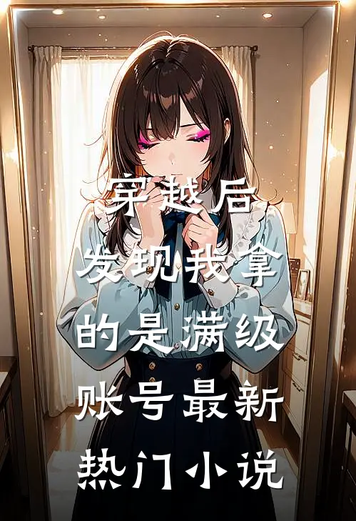 穿越后，发现我拿的是满级账号最新热门小说
