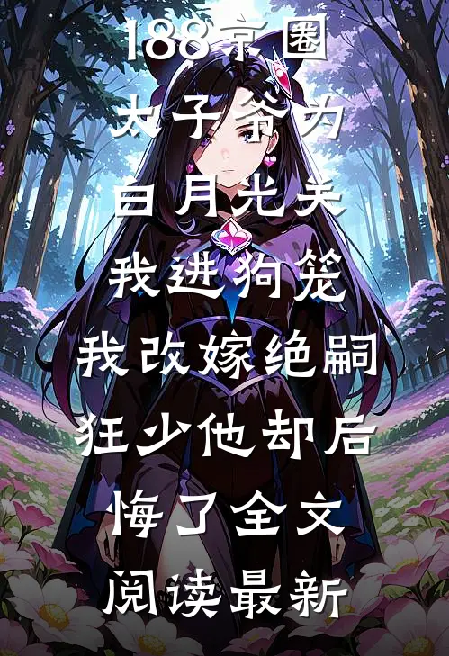 188京圈太子爷为白月光关我进狗笼，我改嫁绝嗣狂少他却后悔了全文阅读最新
