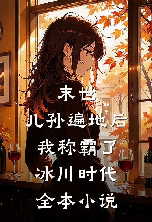 末世：儿孙遍地后，我称霸了冰川时代全本小说