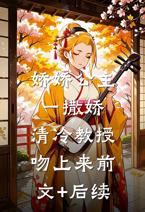 娇娇公主一撒娇，清冷教授吻上来前文+后续