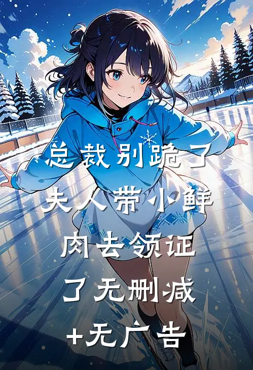 总裁别跪了，夫人带小鲜肉去领证了无删减+无广告