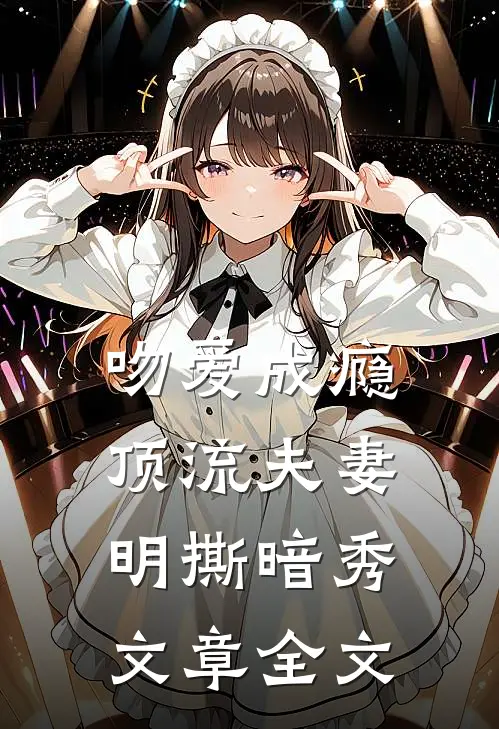 吻爱成瘾：顶流夫妻明撕暗秀文章全文