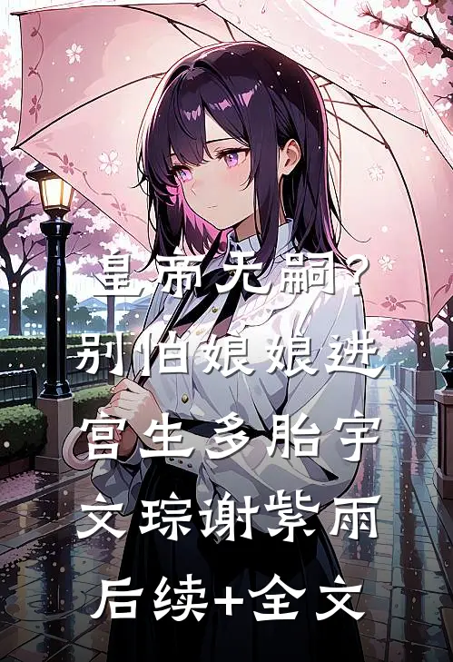 皇帝无嗣？别怕，娘娘进宫生多胎宇文琮谢紫雨后续+全文
