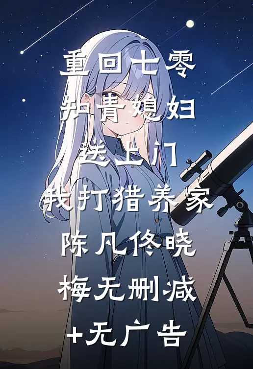 重回七零：知青媳妇送上门，我打猎养家陈凡佟晓梅无删减+无广告