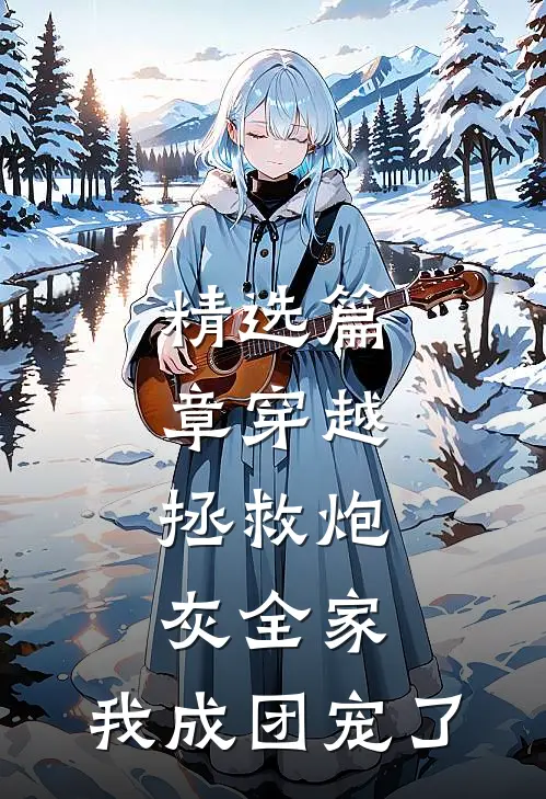精选篇章穿越：拯救炮灰全家，我成团宠了