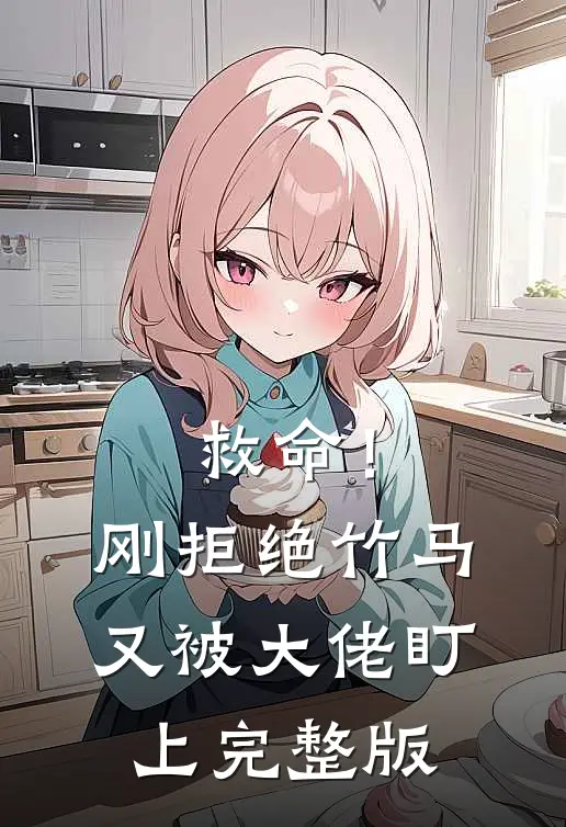 救命！刚拒绝竹马，又被大佬盯上完整版