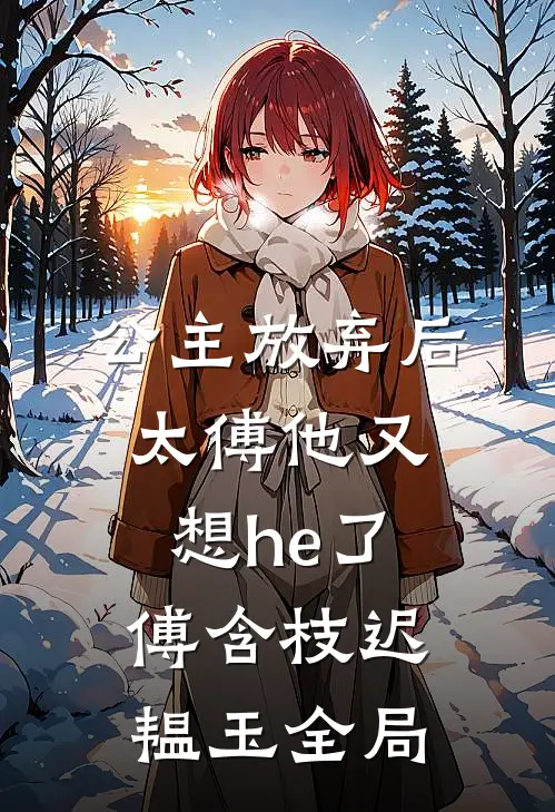 公主放弃后太傅他又想he了傅含枝迟韫玉全局