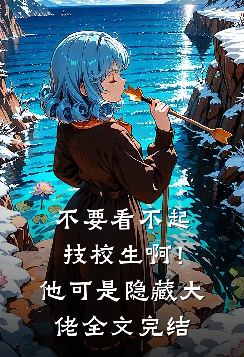 不要看不起技校生啊！他可是隐藏大佬全文完结