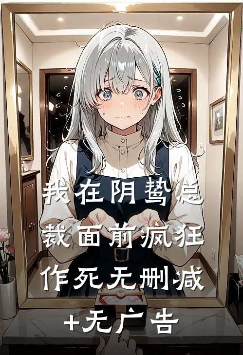 我在阴鸷总裁面前疯狂作死无删减+无广告