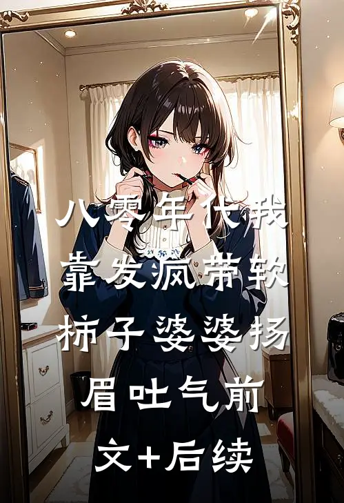 八零年代我靠发疯带软柿子婆婆扬眉吐气前文+后续