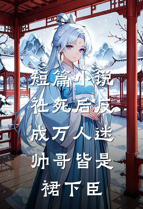 短篇小说社死后反成万人迷，帅哥皆是裙下臣