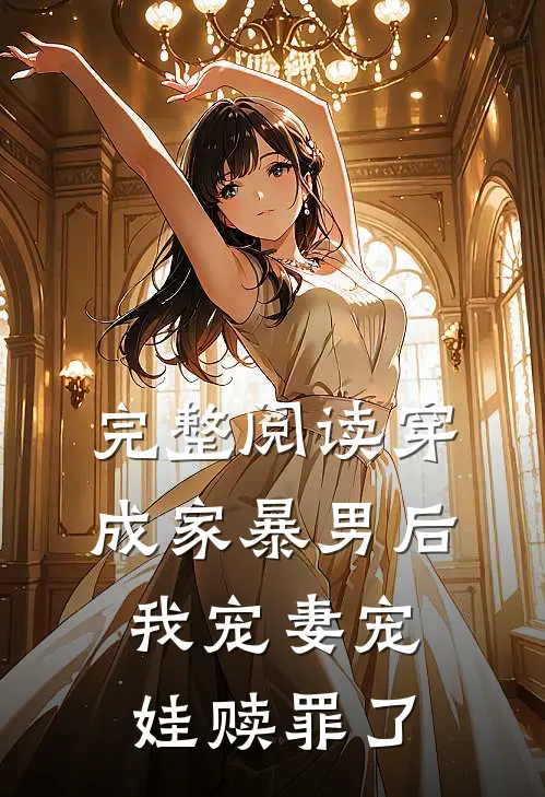 完整阅读穿成家暴男后,我宠妻宠娃赎罪了