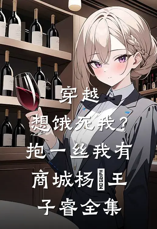 穿越：想饿死我？抱一丝我有商城杨玥王子睿全集