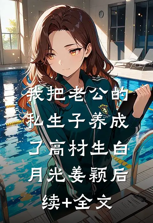 我把老公的私生子养成了高材生白月光姜颖后续+全文