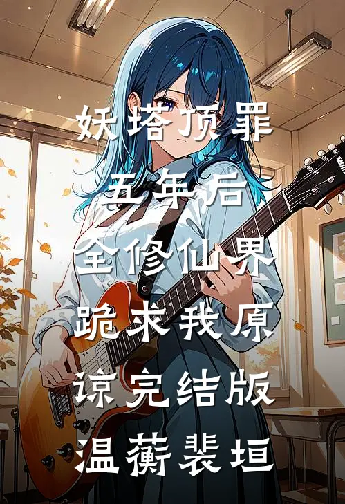 妖塔顶罪五年后，全修仙界跪求我原谅完结版温蘅裴垣