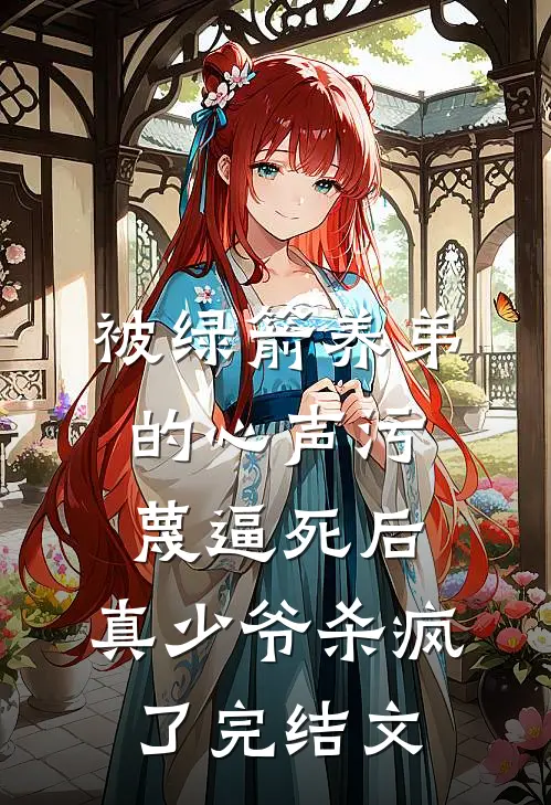 被绿箭养弟的心声污蔑逼死后，真少爷杀疯了完结文