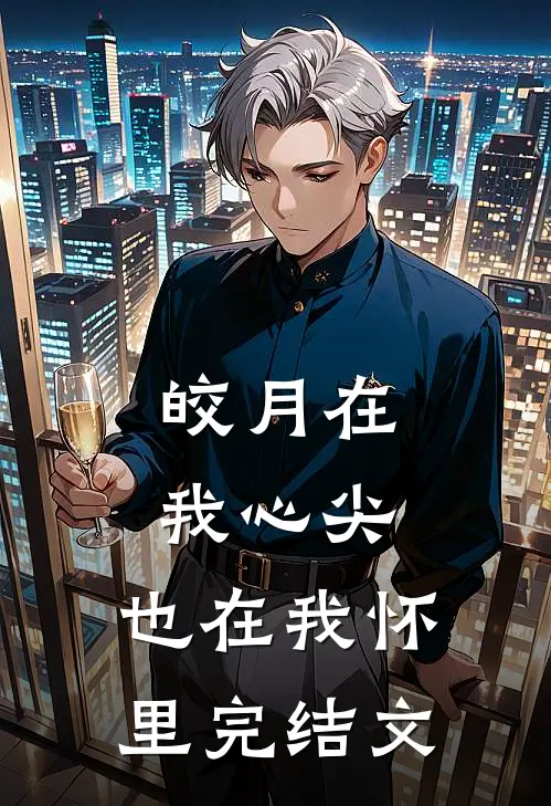 皎月在我心尖，也在我怀里完结文
