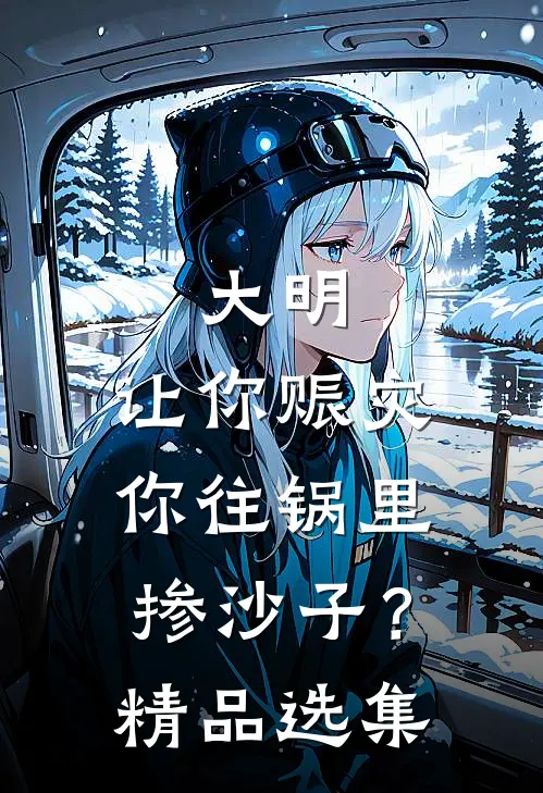 大明：让你赈灾，你往锅里掺沙子？精品选集
