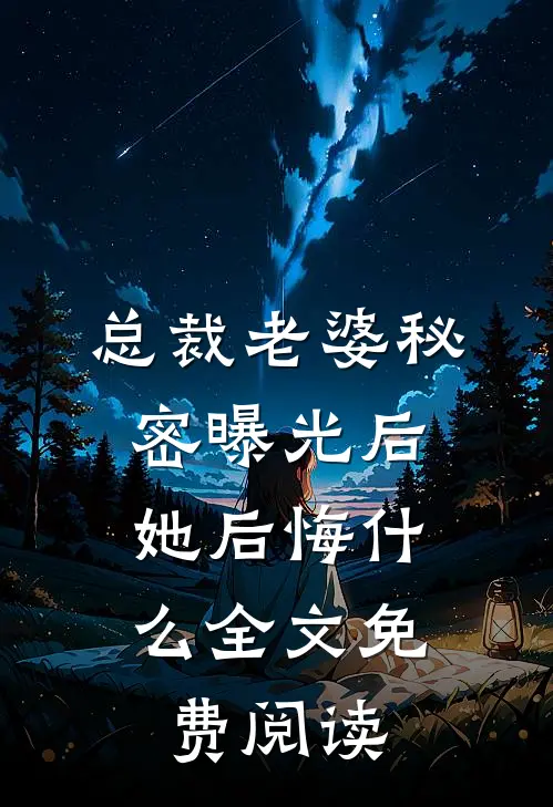 总裁老婆秘密曝光后，她后悔什么全文免费阅读