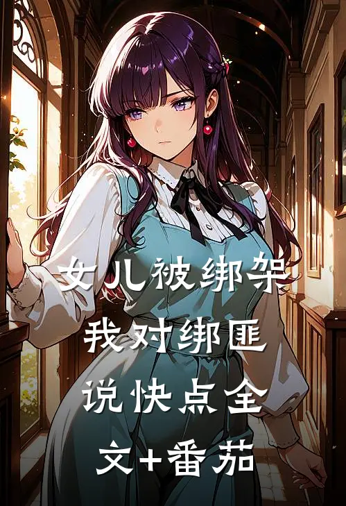 女儿被绑架，我对绑匪说快点全文+番茄