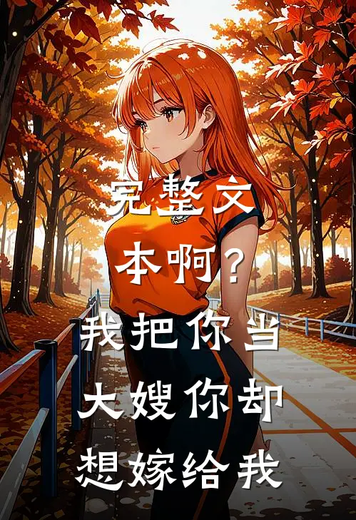 完整文本啊？我把你当大嫂，你却想嫁给我