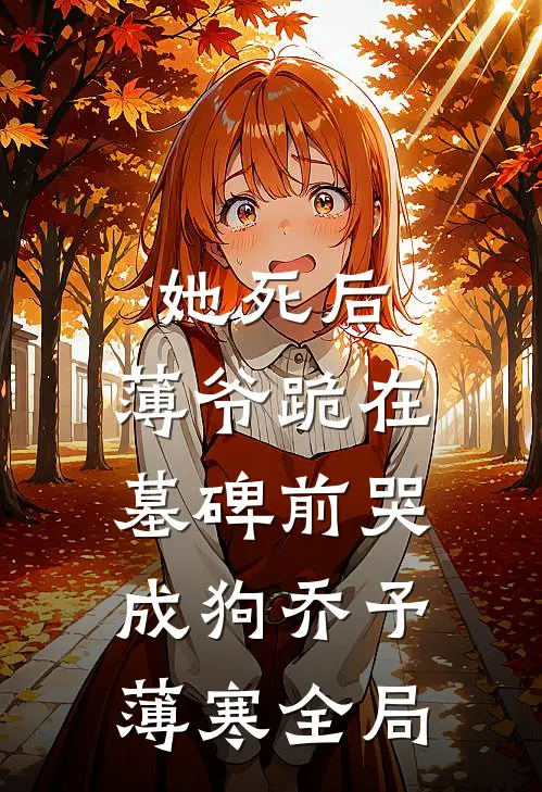 她死后，薄爷跪在墓碑前哭成狗乔予薄寒全局