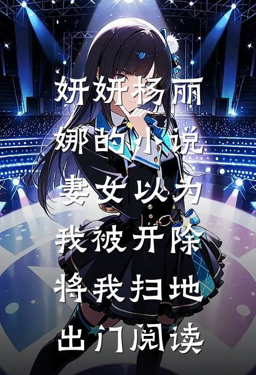 妍妍杨丽娜的小说妻女以为我被开除，将我扫地出门阅读