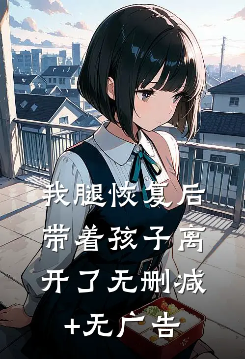 我腿恢复后，带着孩子离开了无删减+无广告