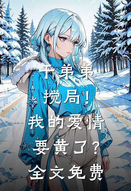 干弟弟搅局！我的爱情要黄了？全文免费