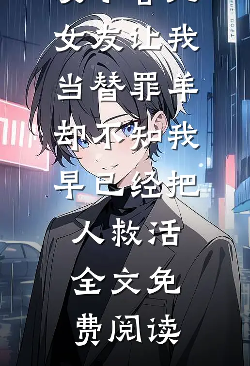 发小害死女友让我当替罪羊，却不知我早已经把人救活全文免费阅读