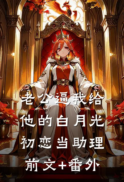 老公逼我给他的白月光初恋当助理前文+番外