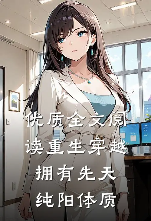 优质全文阅读重生穿越：拥有先天纯阳体质