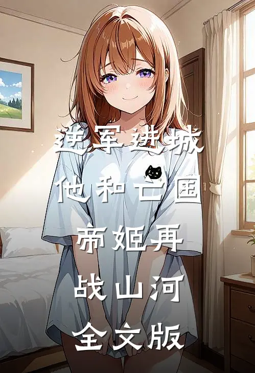 逆军进城，他和亡国帝姬再战山河全文版