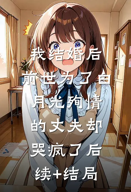 我结婚后，前世为了白月光殉情的丈夫却哭疯了后续+结局