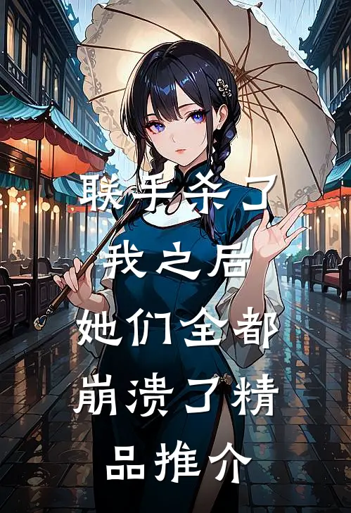 联手杀了我之后，她们全都崩溃了精品推介