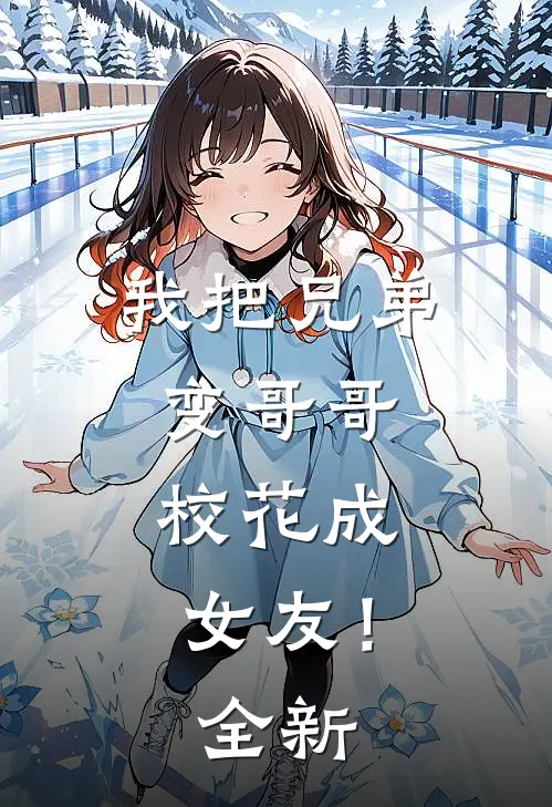 我把兄弟变哥哥，校花成女友！全新