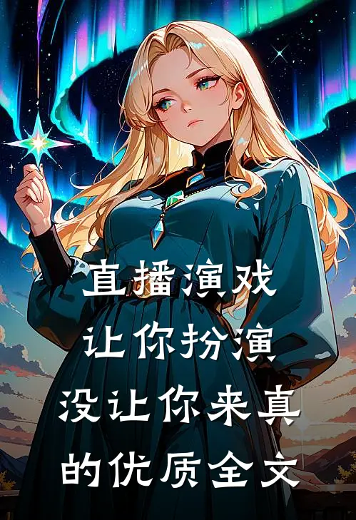 直播演戏：让你扮演，没让你来真的优质全文