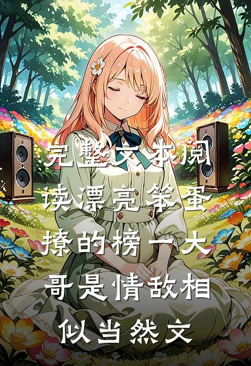 完整文本阅读漂亮笨蛋撩的榜一大哥是情敌相似当然文
