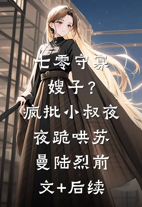 七零守寡嫂子？疯批小叔夜夜跪哄苏曼陆烈前文+后续
