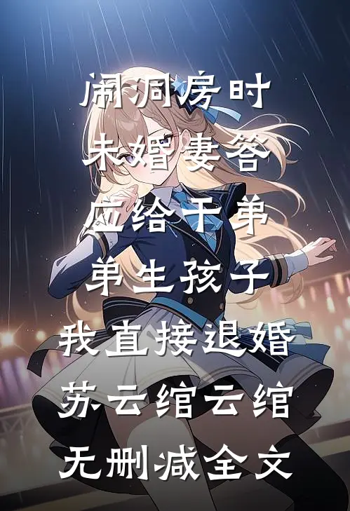 闹洞房时未婚妻答应给干弟弟生孩子，我直接退婚苏云绾云绾无删减全文