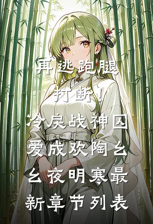 再逃跑腿打断！冷戾战神囚爱成欢陶幺幺夜明寒最新章节列表