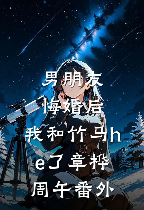 男朋友悔婚后，我和竹马he了章桦周午番外