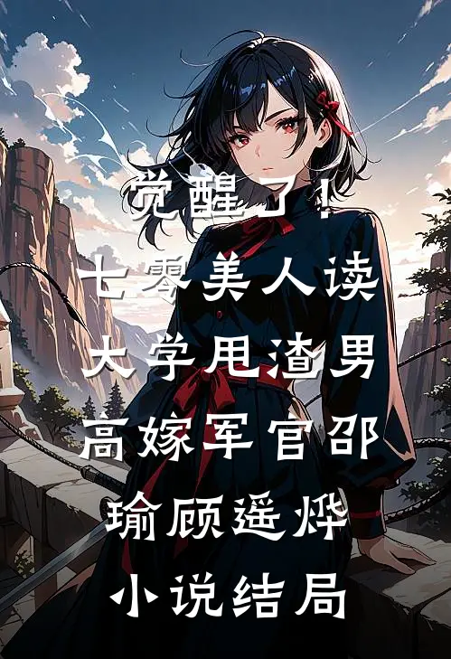 觉醒了！七零美人读大学，甩渣男，高嫁军官邵瑜顾遥烨小说结局