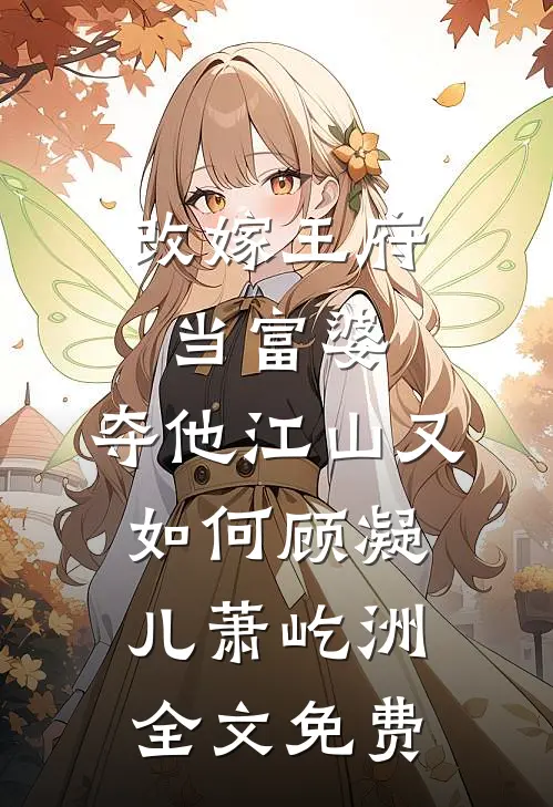 改嫁王府当富婆，夺他江山又如何顾凝儿萧屹洲全文免费