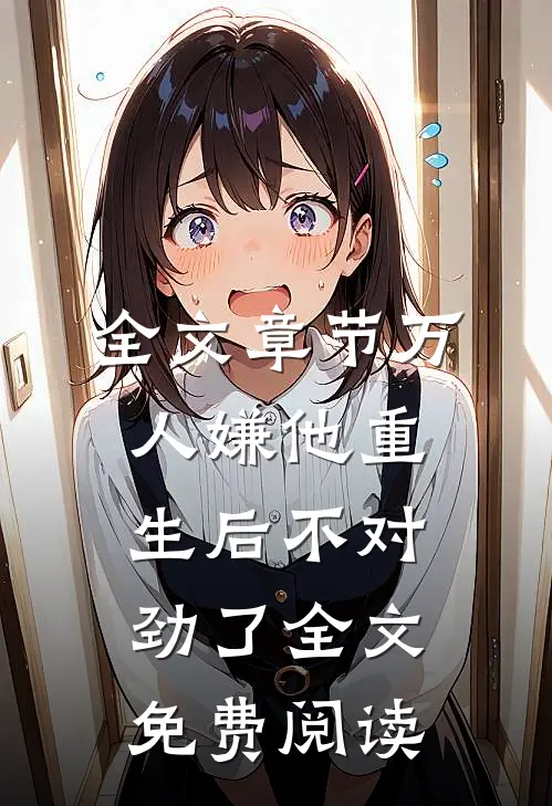 全文章节万人嫌他重生后不对劲了全文免费阅读