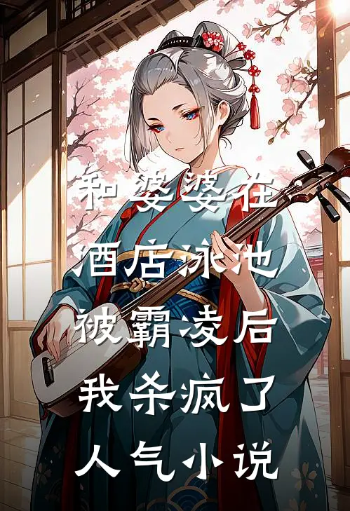 和婆婆在酒店泳池被霸凌后，我杀疯了人气小说